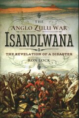 Anglo Zulu War - Isandlwana: The Revelation of a Disaster цена и информация | Исторические книги | 220.lv
