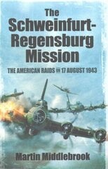 Schweinfurt-Regensburg Mission: The American Raids on 17 August 1943: The American Raids on 17 August 1943 цена и информация | Исторические книги | 220.lv
