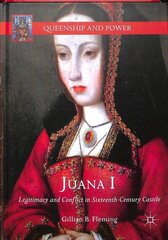 Juana I: Legitimacy and Conflict in Sixteenth-Century Castile 1st ed. 2018 cena un informācija | Vēstures grāmatas | 220.lv