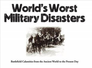 World's Worst Military Disasters: Battlefield Calamities from the Ancient World to the Present Day New edition цена и информация | Исторические книги | 220.lv