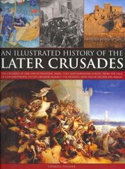 Illustrated History of the Later Crusades: The Crusades of 1200-1588 in Palestine, Spain, Italy and North Europe, from the Sack of Constantinople to the Crusades Against the Hussites, Depicted in Over 150 Fine Art Images цена и информация | Исторические книги | 220.lv