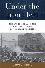 Under the Iron Heel: The Wobblies and the Capitalist War on Radical Workers цена и информация | Исторические книги | 220.lv
