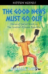 Good News Must Go Out: True Stories of God at work in the Central African Republic Revised ed. цена и информация | Духовная литература | 220.lv