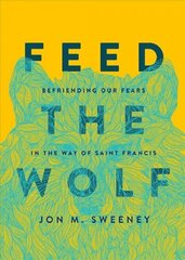 Feed the Wolf: Befriending Our Fears in the Way of Saint Francis cena un informācija | Garīgā literatūra | 220.lv