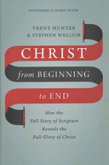Christ from Beginning to End: How the Full Story of Scripture Reveals the Full Glory of Christ cena un informācija | Garīgā literatūra | 220.lv