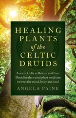 Healing Plants of the Celtic Druids - Ancient Celts in Britain and their   Druid healers used plant medicine to treat the mind, body and soul: Ancient Celts in Britain and their Druid healers used plant medicine to   treat the mind, body and soul цена и информация | Самоучители | 220.lv