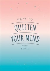 How to Quieten Your Mind: Tips, Quotes and Activities to Help You Find Calm cena un informācija | Pašpalīdzības grāmatas | 220.lv