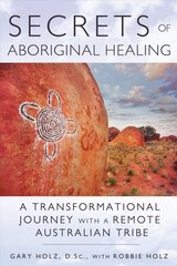 Secrets of Aboriginal Healing: A Physicist's Journey with a Remote Australian Tribe 2nd Edition, New Edition of Journey to the Heart cena un informācija | Pašpalīdzības grāmatas | 220.lv