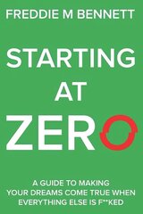 Starting at Zero: 'A Guide to Making Your Dreams Come True When Everything Else is F**ked' cena un informācija | Pašpalīdzības grāmatas | 220.lv