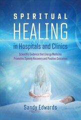 Spiritual Healing in Hospitals and Clinics: Scientific Evidence that Energy Medicine Promotes Speedy Recovery and Positive Outcomes 2nd Edition, New Edition of Healing in a Hospital cena un informācija | Pašpalīdzības grāmatas | 220.lv