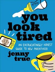 You Look Tired: An Excruciatingly Honest Guide to New Parenthood cena un informācija | Pašpalīdzības grāmatas | 220.lv