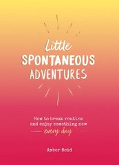 Little Spontaneous Adventures: How to Break Routine and Enjoy Something New Every Day cena un informācija | Pašpalīdzības grāmatas | 220.lv