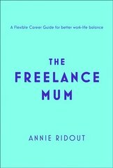 Freelance Mum: A Flexible Career Guide for Better Work-Life Balance цена и информация | Самоучители | 220.lv