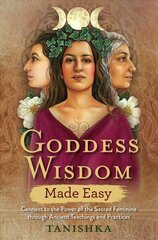 Goddess Wisdom Made Easy: Connect to the Power of the Sacred Feminine through Ancient Teachings and Practices cena un informācija | Pašpalīdzības grāmatas | 220.lv