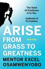 Arise from Grass to Greatness: The Seed of Greatness Is In You. Cultivate It To Fruition: Part One cena un informācija | Pašpalīdzības grāmatas | 220.lv