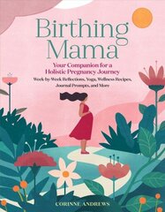 Birthing Mama: Your Companion for a Wholistic Pregnancy Journey: Your Companion for a Wholistic Pregnancy Journey with Week-By-Week Reflections, Yoga, Wellness Recipes, Journal Prompts, and More cena un informācija | Pašpalīdzības grāmatas | 220.lv