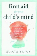 First Aid for your Child's Mind: Simple steps to soothe anxiety, fears and worries cena un informācija | Pašpalīdzības grāmatas | 220.lv