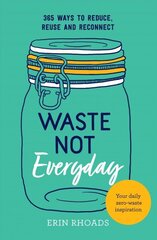 Waste Not Everyday: 365 ways to reduce, reuse and reconnect цена и информация | Самоучители | 220.lv