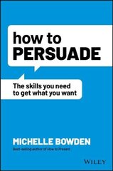 How to Persuade - The Skills You Need to Get What You Want: The Skills You Need to Get What You Want cena un informācija | Pašpalīdzības grāmatas | 220.lv