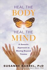 Heal the Body, Heal the Mind: A Somatic Approach to Moving Beyond Trauma цена и информация | Самоучители | 220.lv