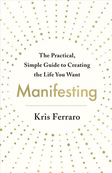 Manifesting: The Practical, Simple Guide to Creating the Life You Want cena un informācija | Pašpalīdzības grāmatas | 220.lv