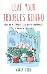 Leaf Your Troubles Behind: How to Destress and Grow Happiness through Plants цена и информация | Самоучители | 220.lv