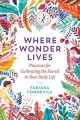 Where Wonder Lives: Practices for Cultivating the Sacred in Your Daily Life cena un informācija | Pašpalīdzības grāmatas | 220.lv