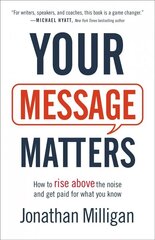 Your Message Matters - How to Rise above the Noise and Get Paid for What You Know: How to Rise above the Noise and Get Paid for What You Know cena un informācija | Pašpalīdzības grāmatas | 220.lv