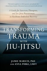 Transforming Trauma with Jiu-Jitsu: A Guide for Survivors, Therapists, and Jiu-Jitsu Practitioners to Facilitate Embodied Recovery цена и информация | Самоучители | 220.lv