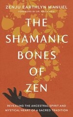 Shamanic Bones of Zen: Revealing the Ancestral Spirit and Mystical Heart of a Sacred Tradition cena un informācija | Garīgā literatūra | 220.lv