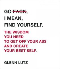 Go F*ck, I Mean, Find Yourself.: The Wisdom You Need to Get Off Your Ass and Create Your Best Self. cena un informācija | Pašpalīdzības grāmatas | 220.lv