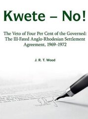 Kwete - No!: The Veto of Four Percent of the Governed: the Ill-Fated Anglo-Rhodesian Settlement Agreement, 1969-1972 цена и информация | Исторические книги | 220.lv