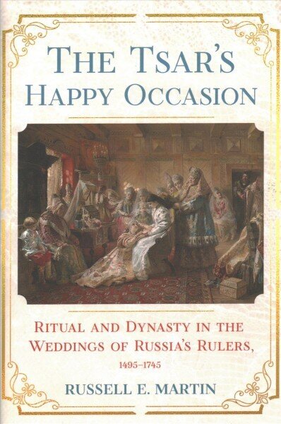 Tsar's Happy Occasion: Ritual and Dynasty in the Weddings of Russia's Rulers, 1495-1745 цена и информация | Garīgā literatūra | 220.lv