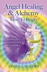 Angel Healing & Alchemy - How to Begin: Melchisadec, Sacred Seven & the Violet Ray cena un informācija | Pašpalīdzības grāmatas | 220.lv