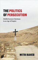 Politics of Persecution: Middle Eastern Christians in an Age of Empire цена и информация | Духовная литература | 220.lv