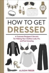 How to Get Dressed: A Costume Designer's Secrets for Making Your Clothes Look, Fit, and Feel Amazing cena un informācija | Pašpalīdzības grāmatas | 220.lv