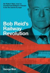 Bob Reid's Railway Revolution: Sir Robert Reid, how he transformed Britain's railways to be the best in Europe cena un informācija | Ceļojumu apraksti, ceļveži | 220.lv
