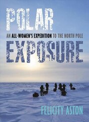 Polar Exposure: 10 Women's Journey to the North Pole cena un informācija | Ceļojumu apraksti, ceļveži | 220.lv