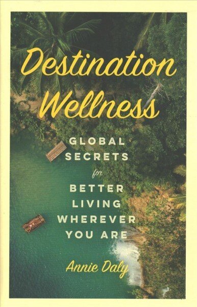 Destination Wellness: Global Secrets for Better Living Wherever You Are cena un informācija | Ceļojumu apraksti, ceļveži | 220.lv