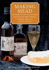 Making Mead: A Complete Guide to the Making of Sweet and Dry Mead, Melomel, Metheglin, Hippocras, Pyment and Cyser cena un informācija | Pavārgrāmatas | 220.lv