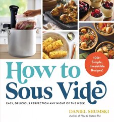 How to Sous Vide: Easy, Delicious Perfection Any Night of the Week: 100plus Simple, Irresistible Recipes цена и информация | Книги рецептов | 220.lv