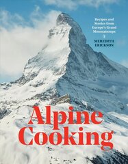 Alpine Cooking: Recipes and Stories from Europe's Grand Mountaintops цена и информация | Книги рецептов | 220.lv