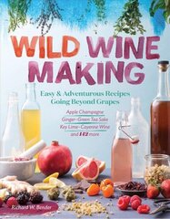 Wild Winemaking: Easy and Adventurous Recipes Going Beyond Grapes: Easy and Adventurous Recipes Going beyond Grapes, Including Ginger Green Tea Sake, Apple Champagne, Key Lime Cayenne Wine, and 145 More cena un informācija | Pavārgrāmatas | 220.lv