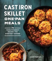 Cast Iron Skillet One-Pan Meals: 75 Family-Friendly Recipes for Everyday Dinners цена и информация | Книги рецептов | 220.lv