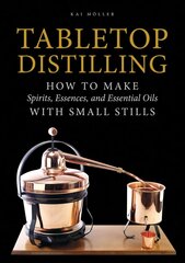 Tabletop Distilling: How to make Spirits, Essences and Essential Oils with Small Stills: How to Make Spirits, Essences, and Essential Oils with Small Stills цена и информация | Книги рецептов | 220.lv