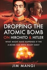 Dropping the Atomic Bomb on Hirohito and Hitler: What Might Have Happened if the A-Bomb Had Been Ready Early cena un informācija | Sociālo zinātņu grāmatas | 220.lv