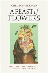 Feast of Flowers: Race, Labor, and Postcolonial Capitalism in Ecuador цена и информация | Книги по социальным наукам | 220.lv