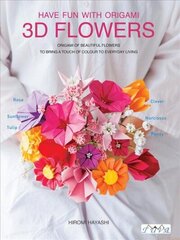 Have Fun with Origami 3D Flowers: Origami of Beautiful Flowers to Bring a Touch of Colour to Everyday Living цена и информация | Книги о питании и здоровом образе жизни | 220.lv