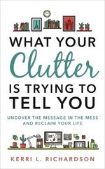 What Your Clutter Is Trying to Tell You: Uncover the Message in the Mess and Reclaim Your Life цена и информация | Книги о питании и здоровом образе жизни | 220.lv