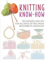 Knitting Know-How: Techniques and Tips for All Levels of Skill from Beginner to Advanced цена и информация | Книги о питании и здоровом образе жизни | 220.lv